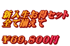  新入生お得セット 全て揃えて  ￥69,800円　