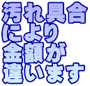 汚れ具合 により 金額が 違います