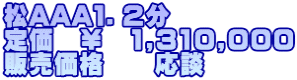 松AAA１．２分 定価　￥　1,310,000 販売価格　　応談