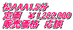 松AAA1.5分 定価　￥1,282,000 販売価格　応談